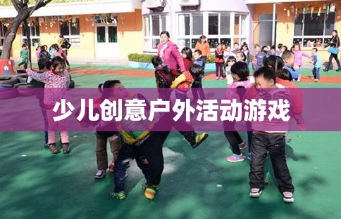創(chuàng)意無(wú)限，樂(lè)在戶外，少兒創(chuàng)意戶外活動(dòng)游戲  第1張