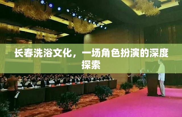 長春洗浴文化，一場角色扮演的深度探索