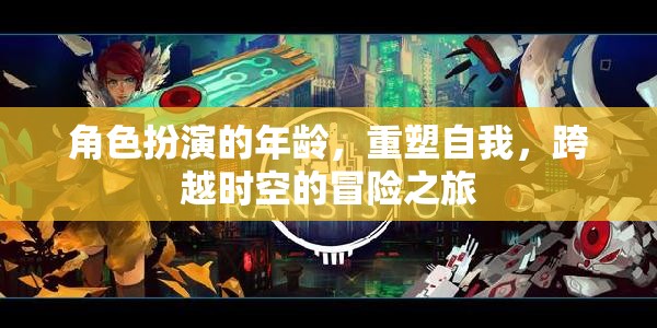 重塑自我，角色扮演的年齡與跨越時(shí)空的冒險(xiǎn)之旅
