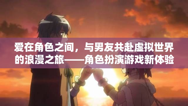 虛擬浪漫，在角色扮演游戲中與男友共赴愛的旅程