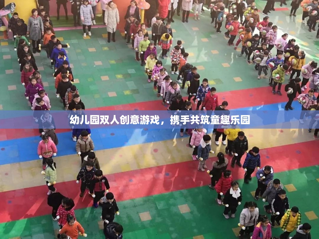 攜手共筑童趣樂園，幼兒園雙人創(chuàng)意游戲