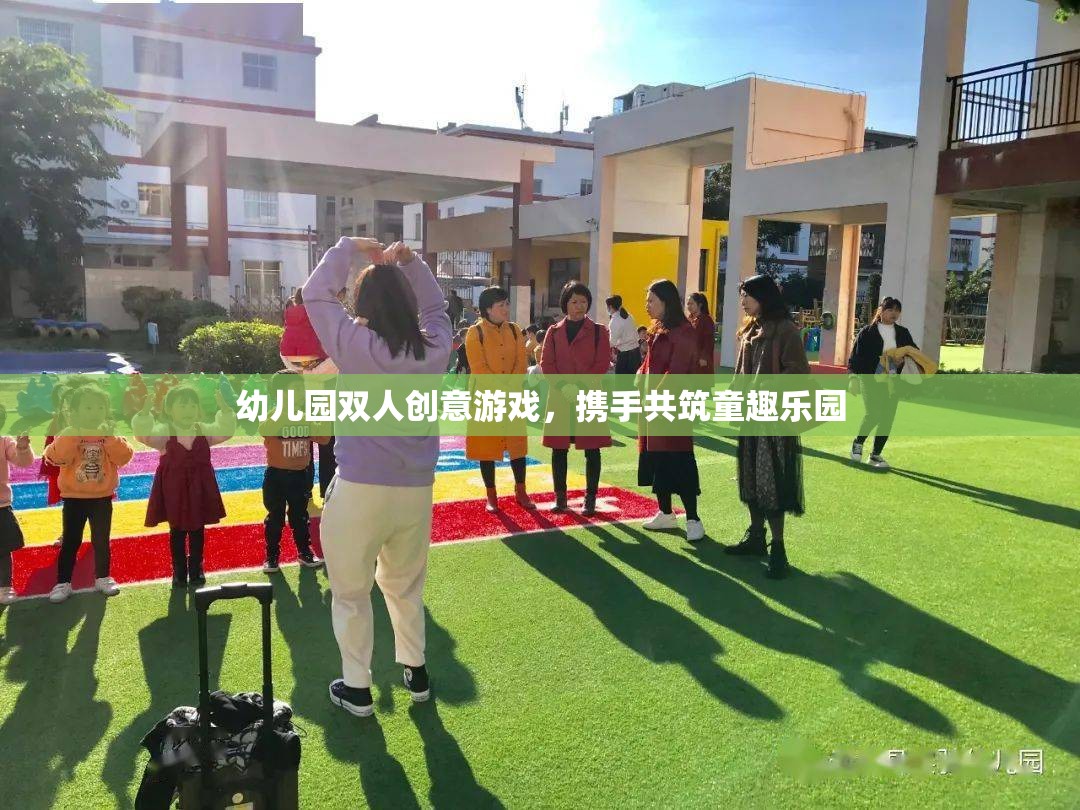攜手共筑童趣樂園，幼兒園雙人創(chuàng)意游戲