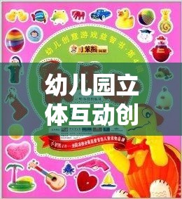 幼兒園立體互動創(chuàng)意游戲，激發(fā)潛能的奇妙之旅