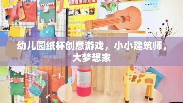 小小建筑師，大夢想家，幼兒園紙杯創(chuàng)意游戲