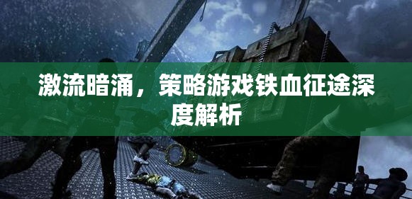 鐵血征途，激流暗涌下的策略游戲深度剖析