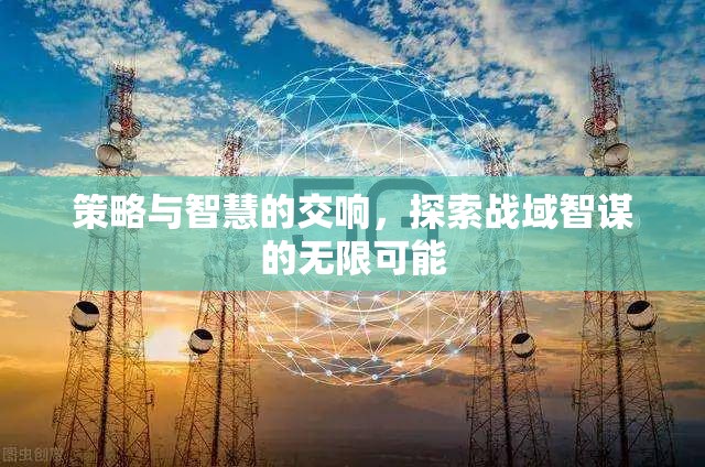策略與智慧的交響，探索戰(zhàn)域智謀的無限可能