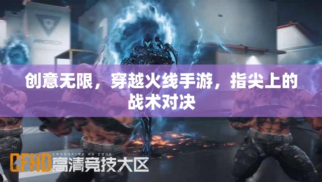 指尖戰(zhàn)術(shù)對(duì)決，穿越火線手游的無(wú)限創(chuàng)意