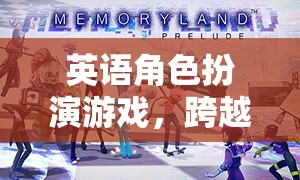 英語(yǔ)角色扮演游戲，跨越語(yǔ)言的奇幻之旅