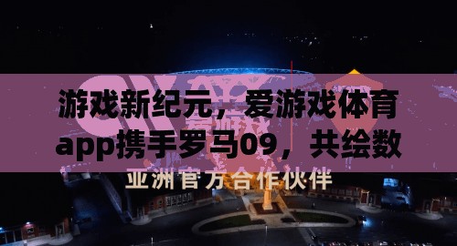 愛游戲體育app攜手羅馬09，共啟數(shù)字體育新紀(jì)元