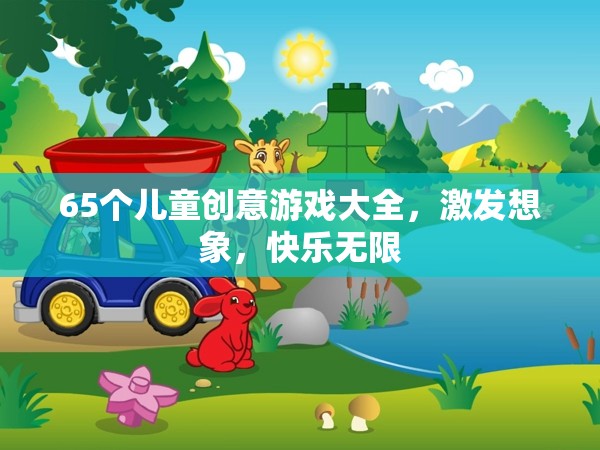 65款兒童創(chuàng)意游戲大全，激發(fā)無限想象，共享快樂時(shí)光