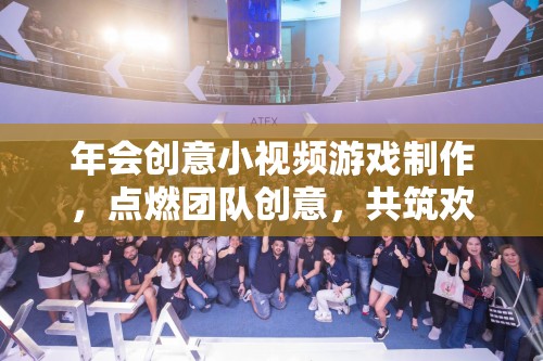 點(diǎn)燃創(chuàng)意，共筑歡樂(lè)，團(tuán)隊(duì)年會(huì)小視頻游戲制作