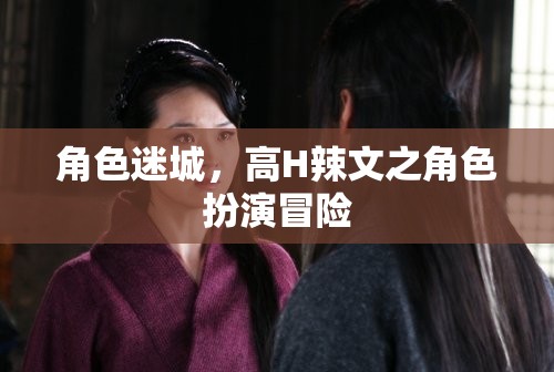 角色迷城，角色扮演的禁忌冒險之旅