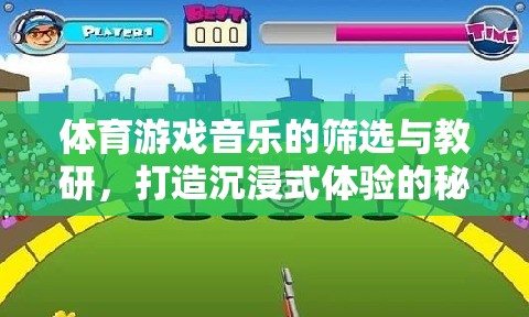 打造沉浸式體驗(yàn)，體育游戲音樂的篩選與教研策略