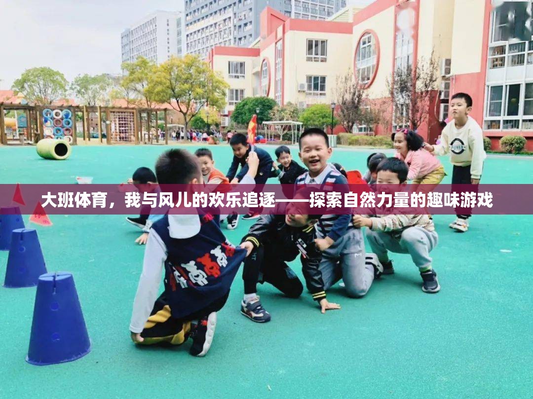 大班體育，與風(fēng)共舞的歡樂(lè)追逐——探索自然力量的趣味游戲  第3張