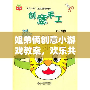 姐弟共融，創(chuàng)意小游戲教案打造歡樂親子時光