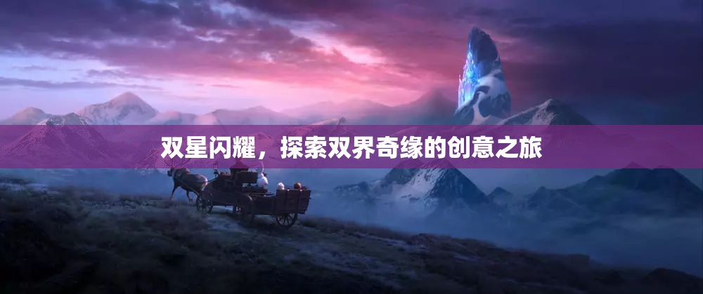 雙星奇緣，探索雙界創(chuàng)意之旅