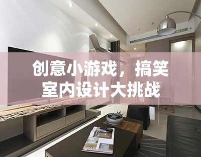 創(chuàng)意小游，室內(nèi)設(shè)計搞笑大挑戰(zhàn)