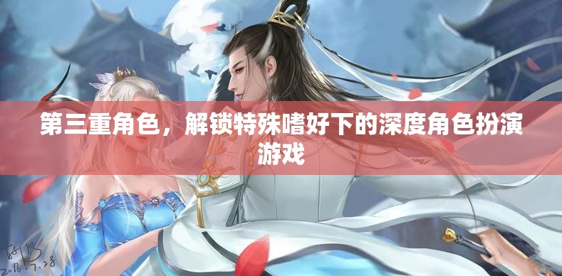 解鎖特殊嗜好，深度角色扮演游戲的第三重身份