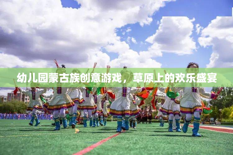 草原上的歡樂盛宴——幼兒園蒙古族創(chuàng)意游戲  第1張