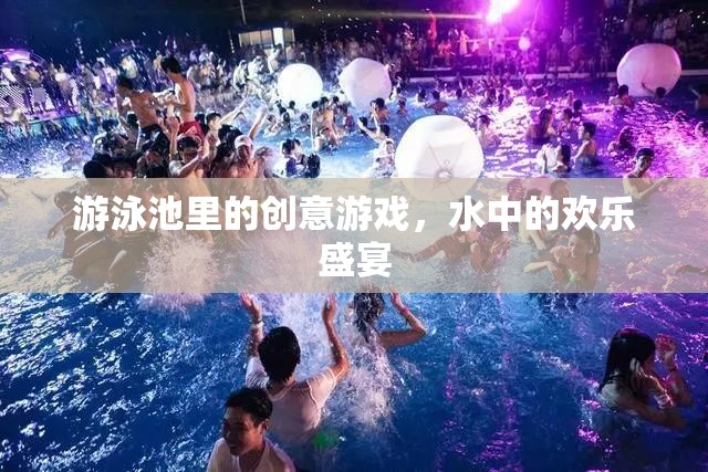 泳池創(chuàng)意游戲，水中的歡樂盛宴