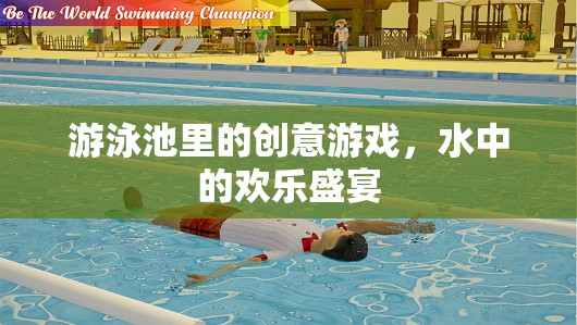 泳池創(chuàng)意游戲，水中的歡樂盛宴