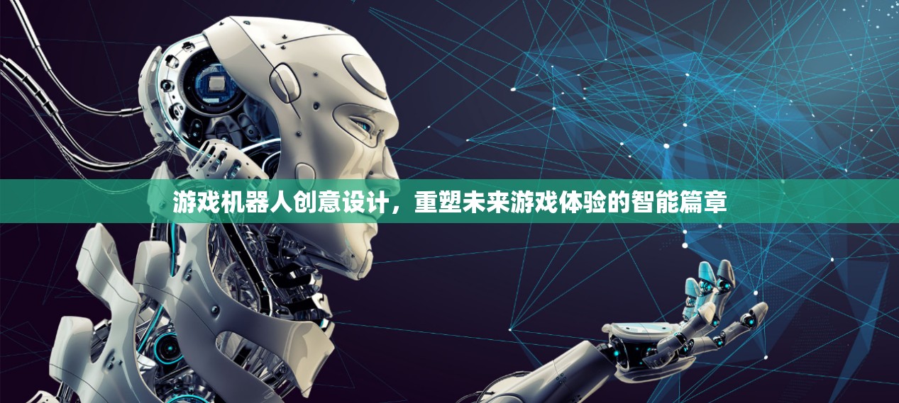 重塑未來(lái)游戲體驗(yàn)，游戲機(jī)器人創(chuàng)意設(shè)計(jì)的智能篇章  第3張