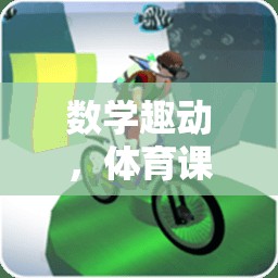 數(shù)學(xué)大冒險(xiǎn)，體育課上的集體游戲新體驗(yàn)