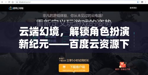 云端幻境，解鎖百度云資源下的沉浸式角色扮演新紀(jì)元