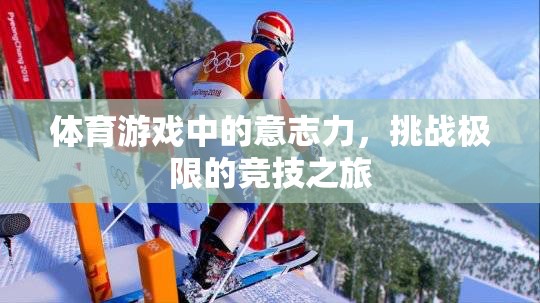挑戰(zhàn)極限的競技之旅，體育游戲中的意志力塑造