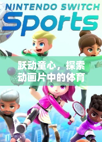 躍動童心，探索動畫片中的體育游戲奇境