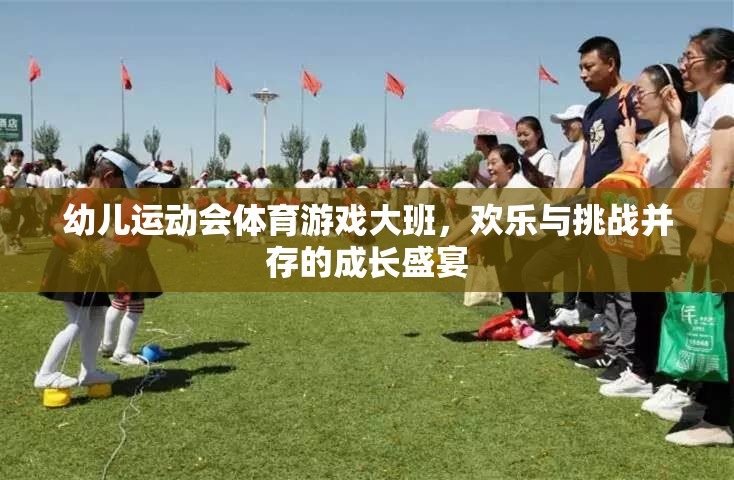 大班幼兒運(yùn)動(dòng)會(huì)，歡樂與挑戰(zhàn)并驅(qū)的成長(zhǎng)盛宴