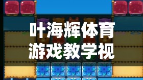 葉海輝，解鎖運動樂趣的數(shù)字鑰匙——體育游戲教學(xué)視頻新體驗