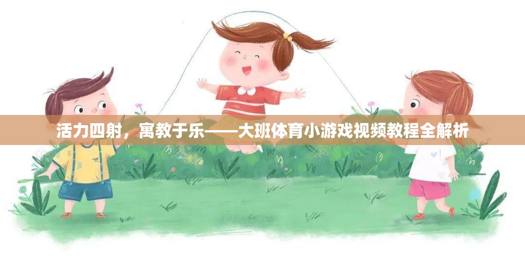 活力四射，寓教于樂(lè)，大班體育小游戲視頻教程全面解析