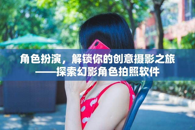 角色扮演，解鎖你的創(chuàng)意攝影之旅——探索幻影角色拍照軟件