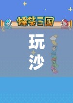 玩沙游戲，激發(fā)創(chuàng)造力與探索欲的奇妙之旅——全面解析玩沙游戲支持策略