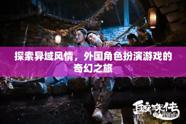 異域風(fēng)情探索，外國角色扮演游戲的奇幻之旅