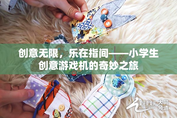 創(chuàng)意無限，樂在指間，小學(xué)生探索創(chuàng)意游戲機(jī)的奇妙之旅