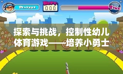 探索與挑戰(zhàn)，控制性幼兒體育游戲——培養(yǎng)小勇士的奇妙旅程
