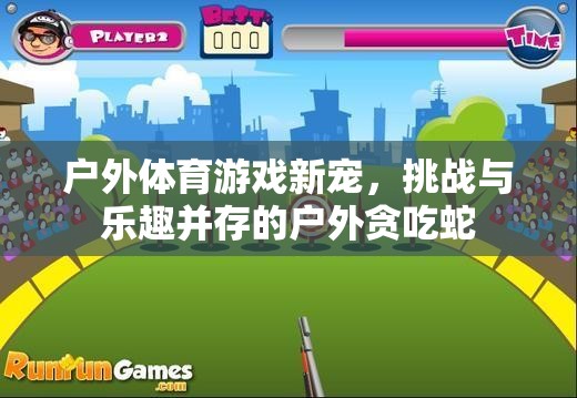 戶(hù)外貪吃蛇，挑戰(zhàn)與樂(lè)趣并存的戶(hù)外體育游戲新寵