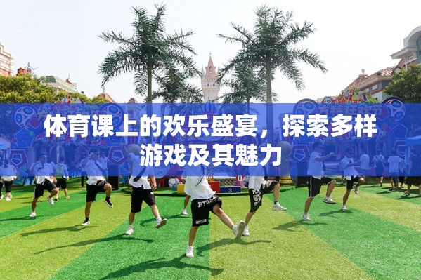 體育課上的歡樂(lè)盛宴，探索多樣游戲及其魅力