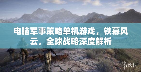 鐵幕風(fēng)云，電腦軍事策略單機的全球戰(zhàn)略深度解析