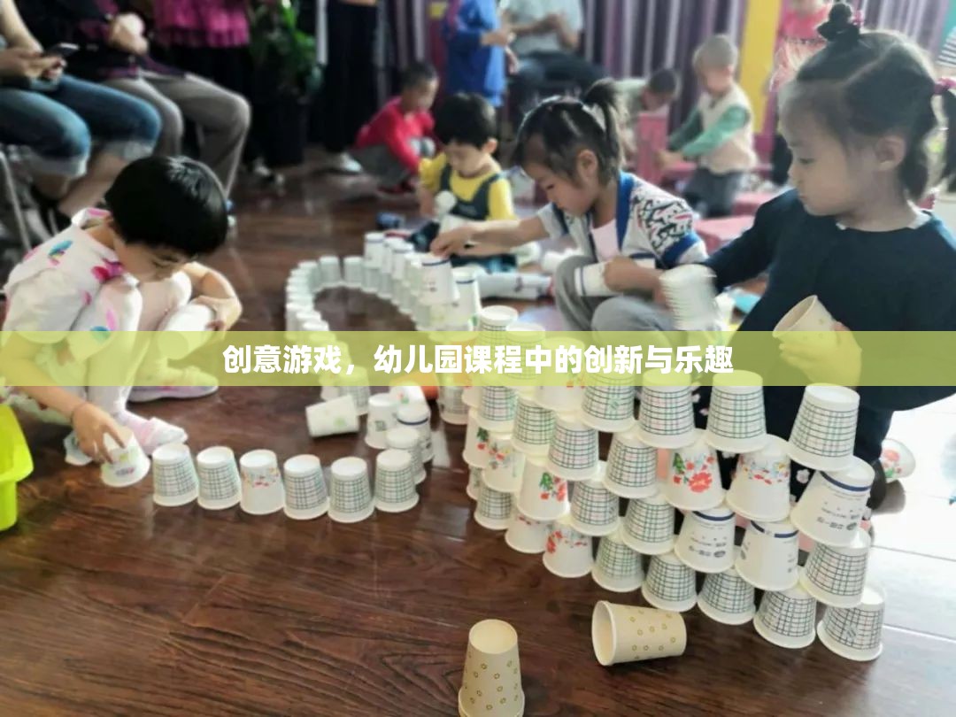 幼兒園課程中的創(chuàng)意游戲，創(chuàng)新與樂趣的完美結(jié)合