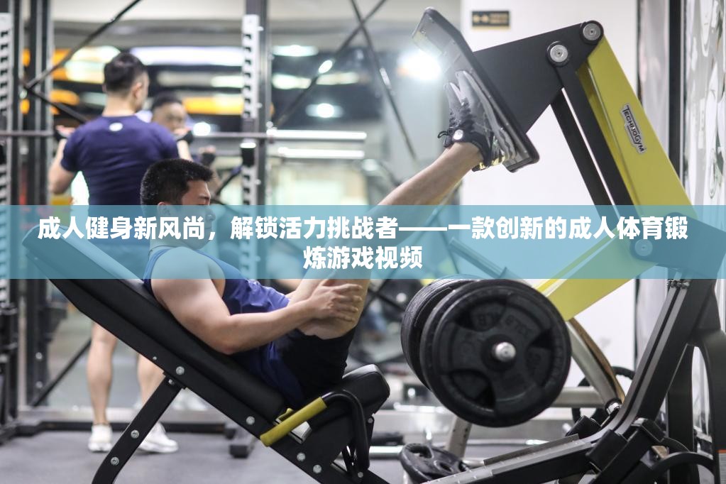 解鎖活力挑戰(zhàn)者，成人健身新風尚的互動游戲視頻