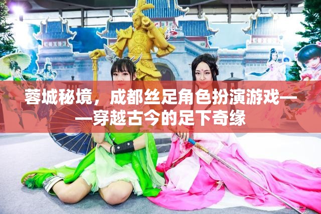 蓉城秘境，成都絲足角色扮演游戲——穿越古今的足下奇緣  第1張