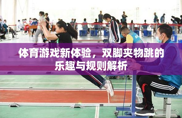 體育游戲新體驗(yàn)，雙腳夾物跳的樂趣與規(guī)則解析