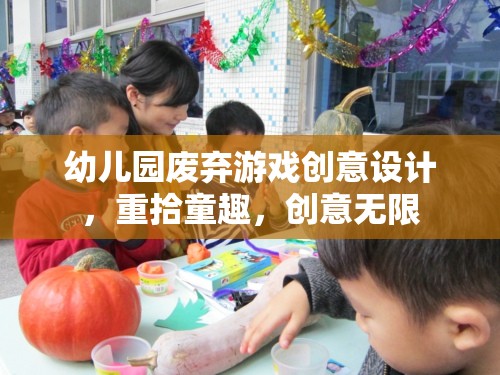 重拾童趣，幼兒園廢棄游戲創(chuàng)意設(shè)計(jì)，激發(fā)無限創(chuàng)意
