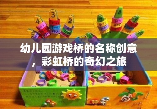 彩虹橋的奇幻探險，幼兒園創(chuàng)意游戲橋命名