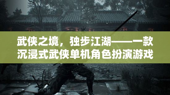 武俠之境，獨步江湖——一款沉浸式武俠單機角色扮演游戲介紹