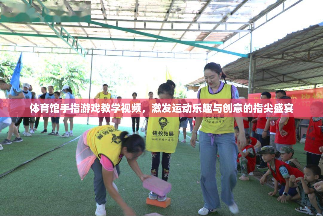 指尖盛宴，體育館手指游戲教學(xué)視頻，激發(fā)運(yùn)動(dòng)樂趣與創(chuàng)意