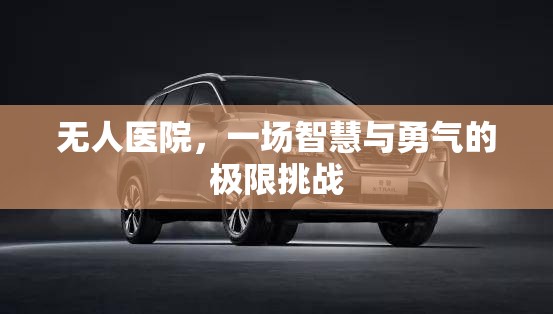 無人醫(yī)院，一場智慧與勇氣的極限挑戰(zhàn)